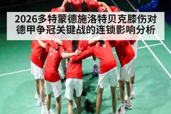 2026多特蒙德施洛特贝克膝伤对德甲争冠关键战的连锁影响分析