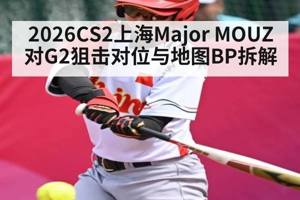 2026CS2上海Major MOUZ对G2狙击对位与地图BP拆解